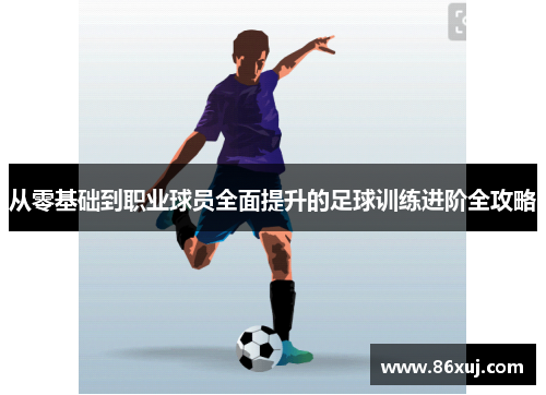 从零基础到职业球员全面提升的足球训练进阶全攻略